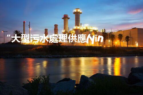 “大型污水處理供應(yīng)，綠色環(huán)保先鋒，助力清潔地球行動(dòng)！”